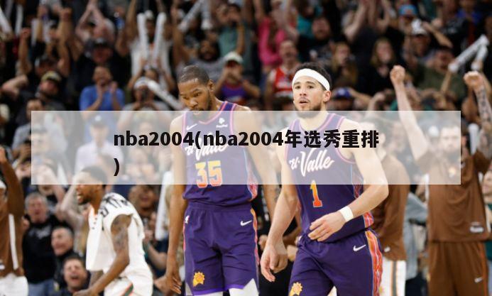 nba2004(nba2004年选秀重排)