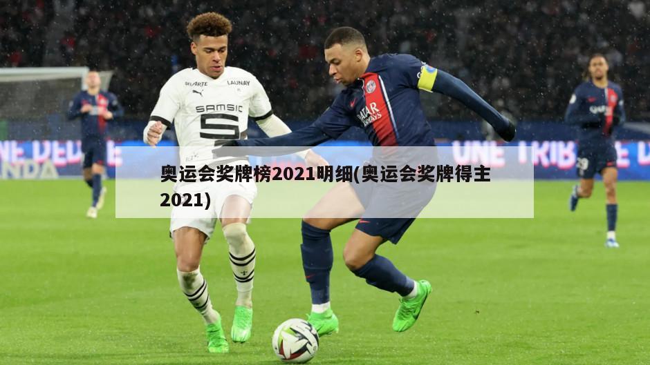 奥运会奖牌榜2021明细(奥运会奖牌得主2021)