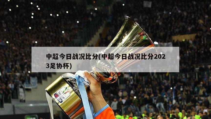 中超今日战况比分(中超今日战况比分2023足协杯)