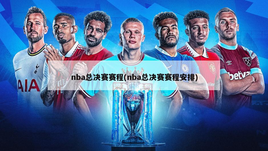 nba总决赛赛程(nba总决赛赛程安排)