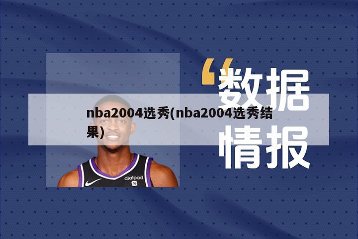 nba2004选秀(nba2004选秀结果)