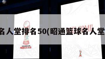 篮球名人堂排名50(昭通篮球名人堂排名)