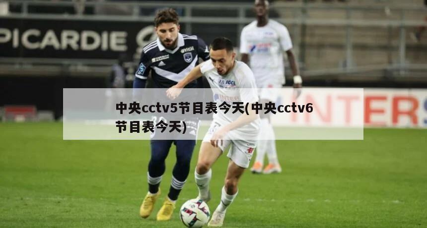 中央cctv5节目表今天(中央cctv6节目表今天)