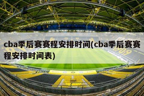 cba季后赛赛程安排时间(cba季后赛赛程安排时间表)