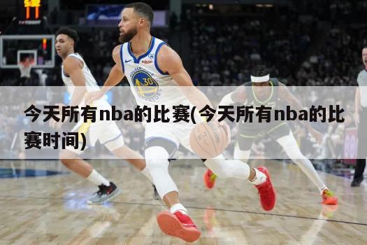 今天所有nba的比赛(今天所有nba的比赛时间)