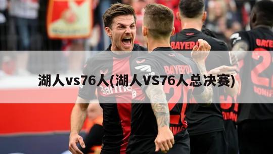 湖人vs76人(湖人VS76人总决赛)