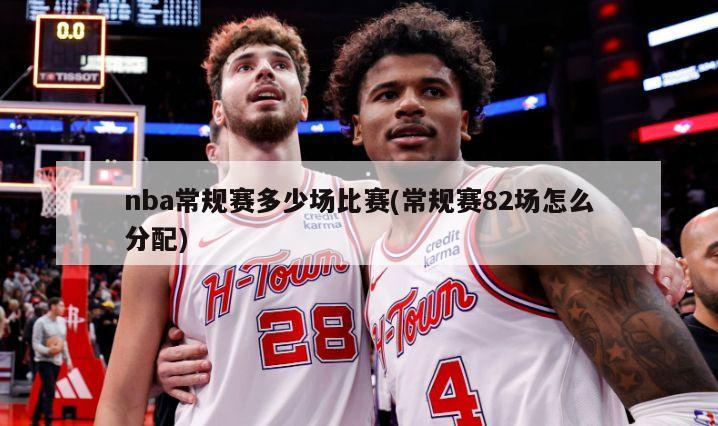 nba常规赛多少场比赛(常规赛82场怎么分配)