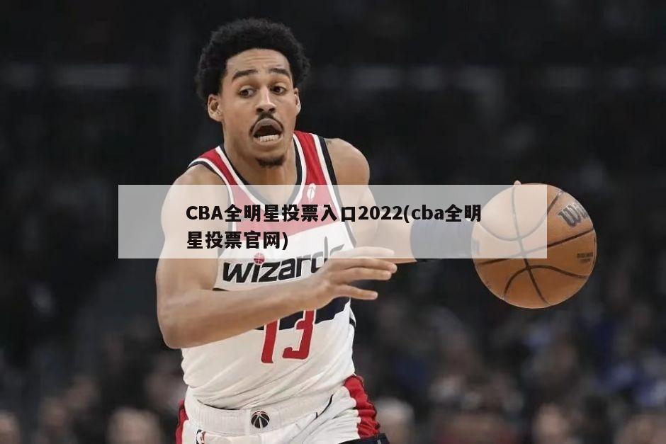 CBA全明星投票入口2022(cba全明星投票官网)