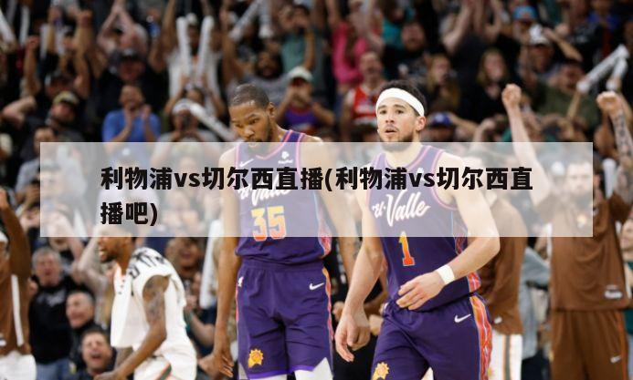 利物浦vs切尔西直播(利物浦vs切尔西直播吧)