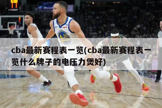 cba最新赛程表一览(cba最新赛程表一览什么牌子的电压力煲好)