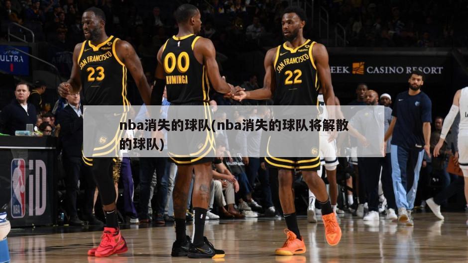 nba消失的球队(nba消失的球队将解散的球队)