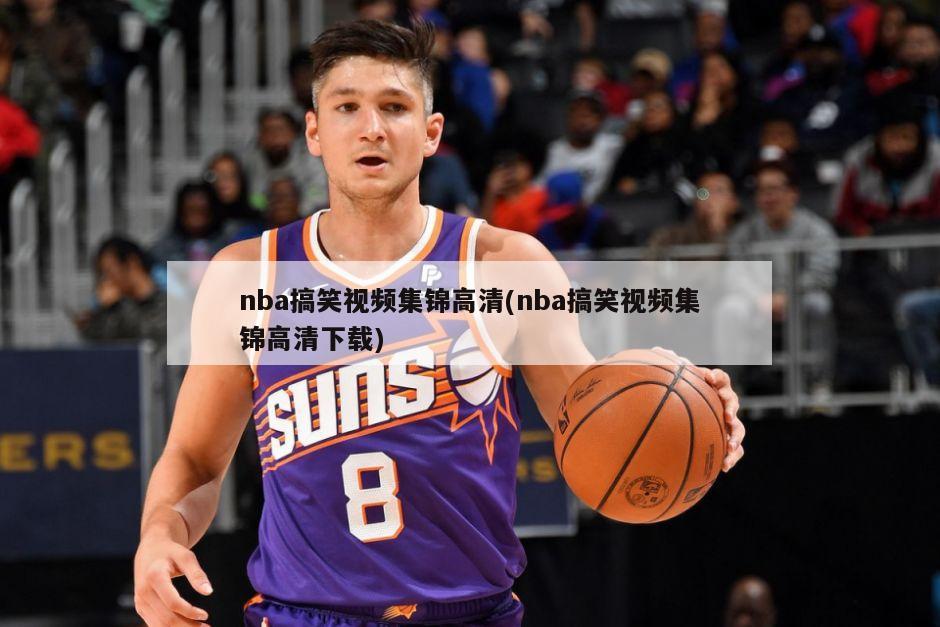 nba搞笑视频集锦高清(nba搞笑视频集锦高清下载)