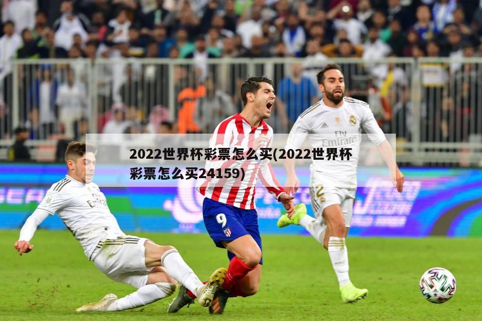 2022世界杯彩票怎么买(2022世界杯彩票怎么买24159)