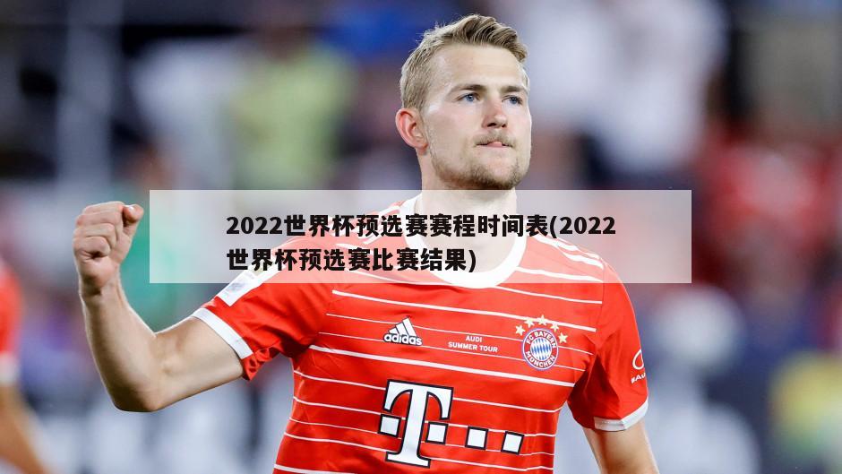 2022世界杯预选赛赛程时间表(2022世界杯预选赛比赛结果)