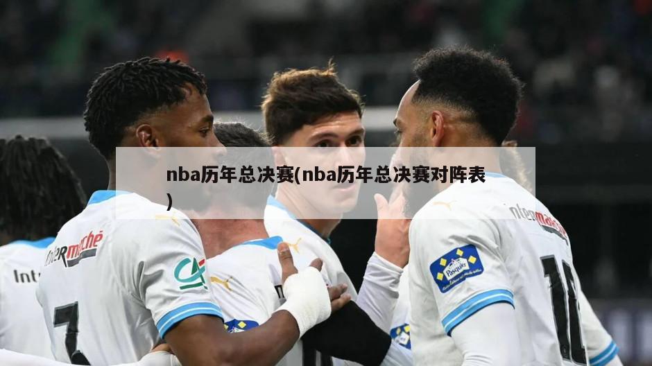 nba历年总决赛(nba历年总决赛对阵表)