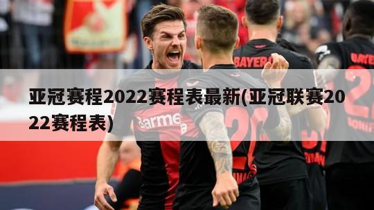 亚冠赛程2022赛程表最新(亚冠联赛2022赛程表)